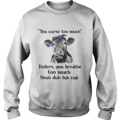 Cow you curse too much heifers you breathe too much shuh duh fuh cup Sweater