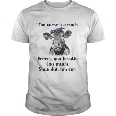 Cow you curse too much heifers you breathe too much shuh duh fuh cup Unisex Shirt