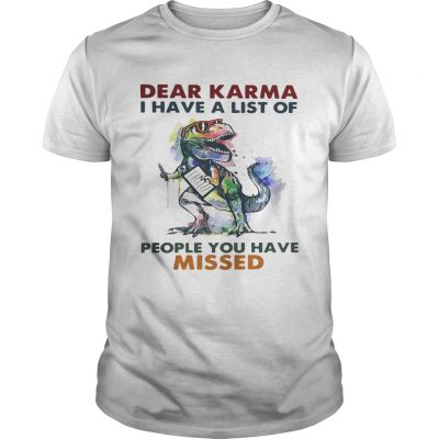 Dear Karma I have a list of people you have missed T rex dinosaur Unisex Shirt