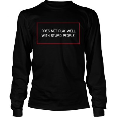Does not play well with stupid people Longsleeve Tee