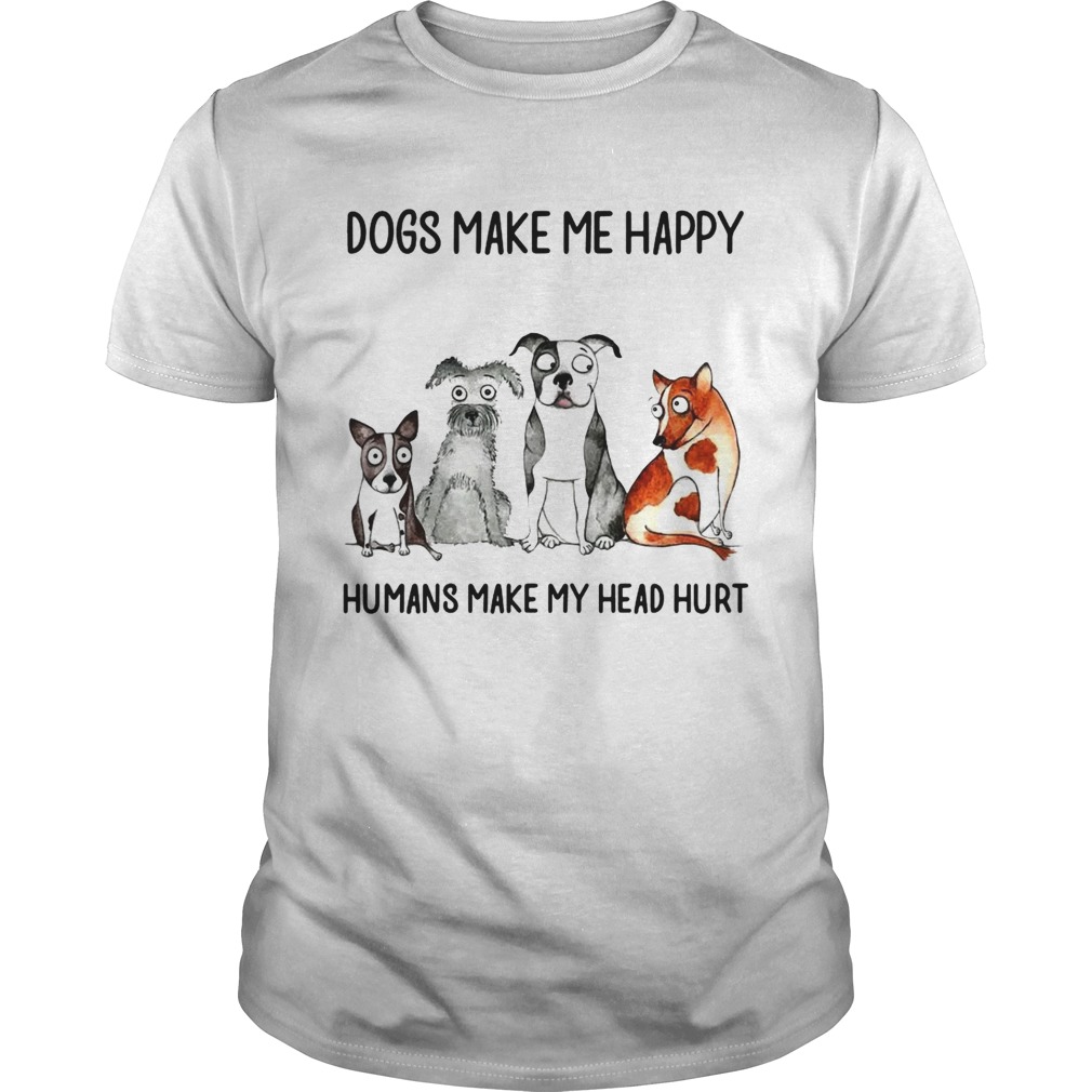 Dogs make me happy humans my head hurt tshirt