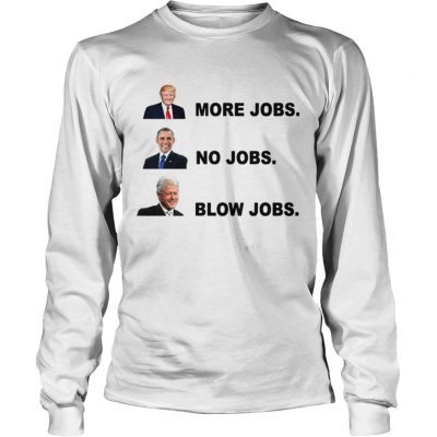 Donald Trump More Jobs Obama No Jobs Bill Clinton Blow Jobs Longsleeve Tee