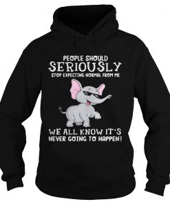 Elephant people should seriously stop expecting normal from me we all know Hoodie