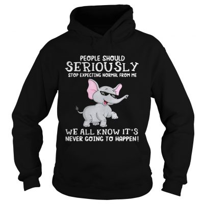 Elephant people should seriously stop expecting normal from me we all know Hoodie