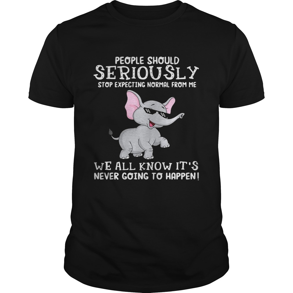 Elephant people should seriously stop expecting normal from me we all know it’s never going to happen tshirts