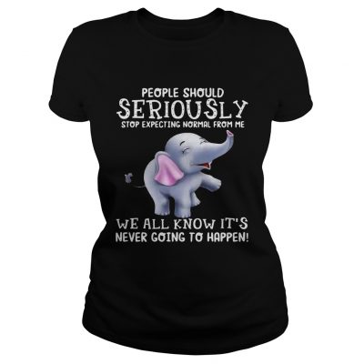Elephants People should Seriously stop expecting normal from me Ladies tee