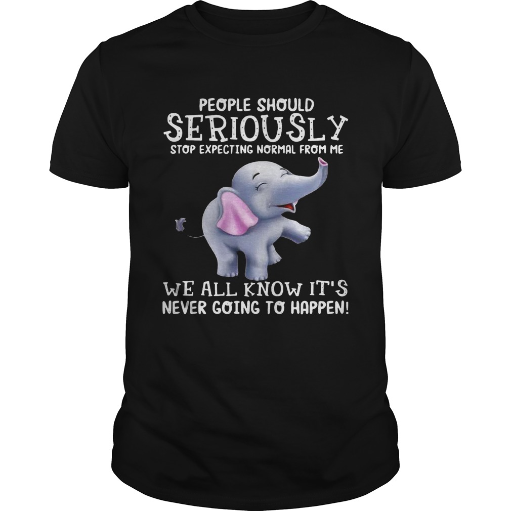 Elephants People should Seriously stop expecting normal from me tshirt