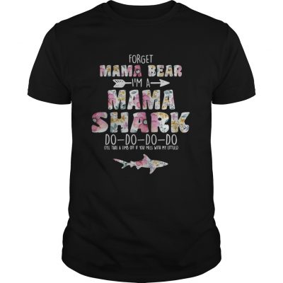 Flower Forget mama bear Im a mama shark do do do do Unisex Shirt