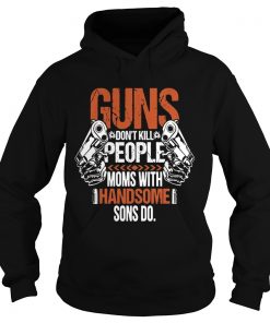 Guns Dont Kill People Moms With Handsome Sons Do Hoodie