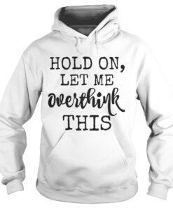 Hold on let me overthink this Hoodie