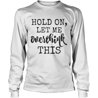 Hold on let me overthink this Longsleeve Tee