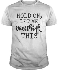 Hold on let me overthink this Unisex Shirt