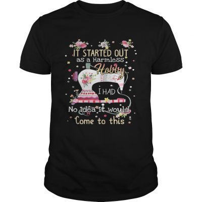 It started out as a harmless hobby I had no idea it would come to this Unisex Shirt