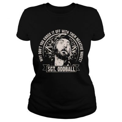 Kellys Heroes why dont you knock it off with them negative waves Sgt oddball Ladies Tee