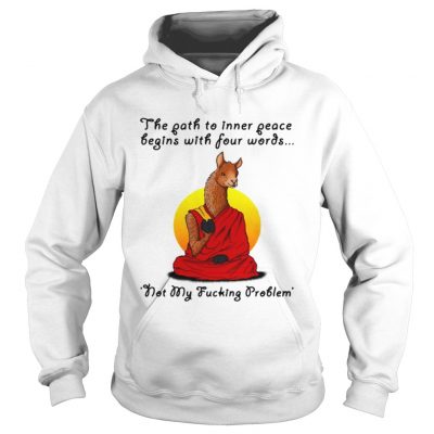 Llama the path to inner peace begin with four words not my fucking problem Hoodie