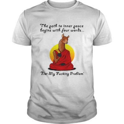 Llama the path to inner peace begin with four words not my fucking problem Unisex Shirt