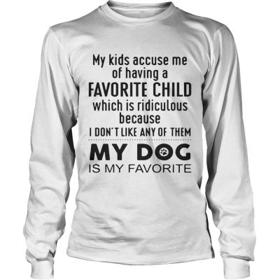 My kids accuse me of having a favorite child which is ridiculous my dog is my favorite Longsleeve Tee