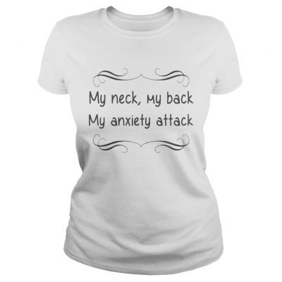 My neck my back my anxiety attack Ladies Tee