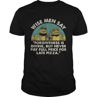 Ninja Turtles wise men say forgiveness is divine but never pay full price for late pizza Unisex Shirt