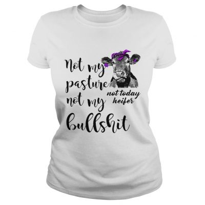 Not my pasture not my bullshit not today heifer Ladies Tee