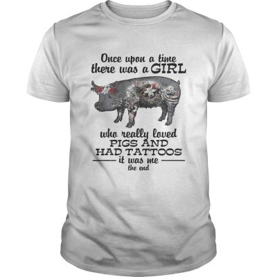 Once upon a time there was a girl who really loved pigs and had tattoos it was me Unisex Shirt