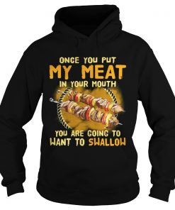 Once you put my meat in your mouth you are going to want to swallow Hoodie