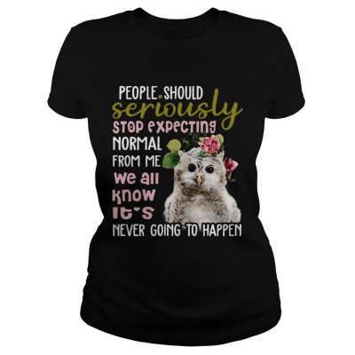 Owl Tshirt People Should Seriously Stop Expecting Normal From Ladies Tee