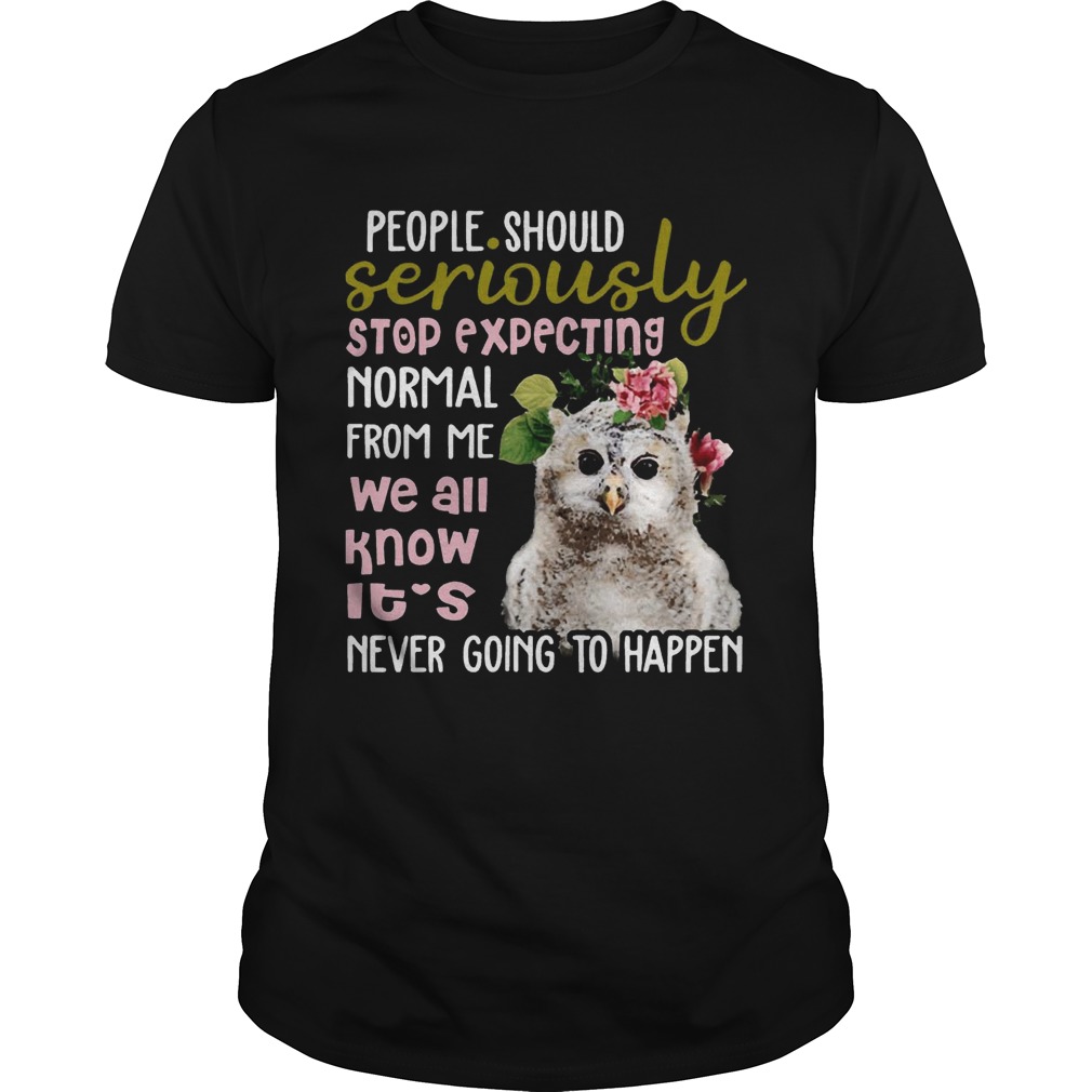 Owl Tshirt People Should Seriously Stop Expecting Normal From Me tshirts