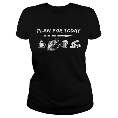 Plan for today coffee fishing beer sex Ladies Tee