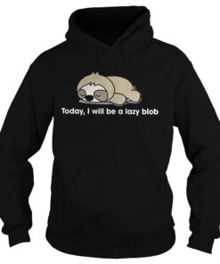 Sloth to day I will be a lady blob Hoodie