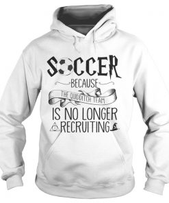 Soccer Because The Quidditch Team No Longer Recruiting Hoodie