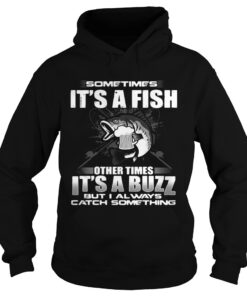 Sometimes its a fish other times its a buzz but I always catch something Hoodie