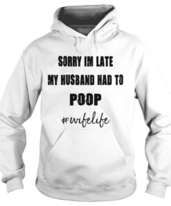 Sorry Im late my husband had to wifelife Hoodie
