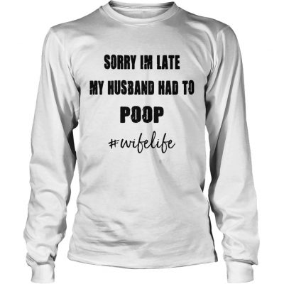 Sorry Im late my husband had to wifelife Longsleeve Tee