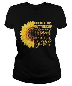 Sunflower buckle up buttercup you just flipped my bitch switch Ladies tee