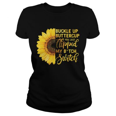 Sunflower buckle up buttercup you just flipped my bitch switch Ladies tee