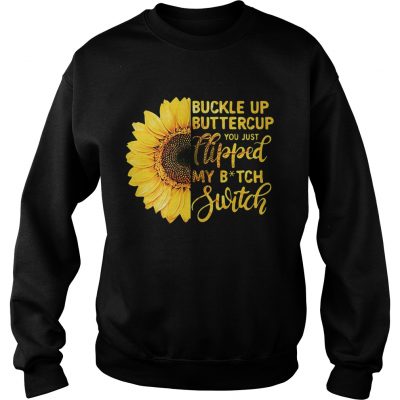 Sunflower buckle up buttercup you just flipped my bitch switch Sweater