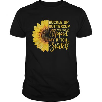 Sunflower buckle up buttercup you just flipped my bitch switch Unisex Shirt