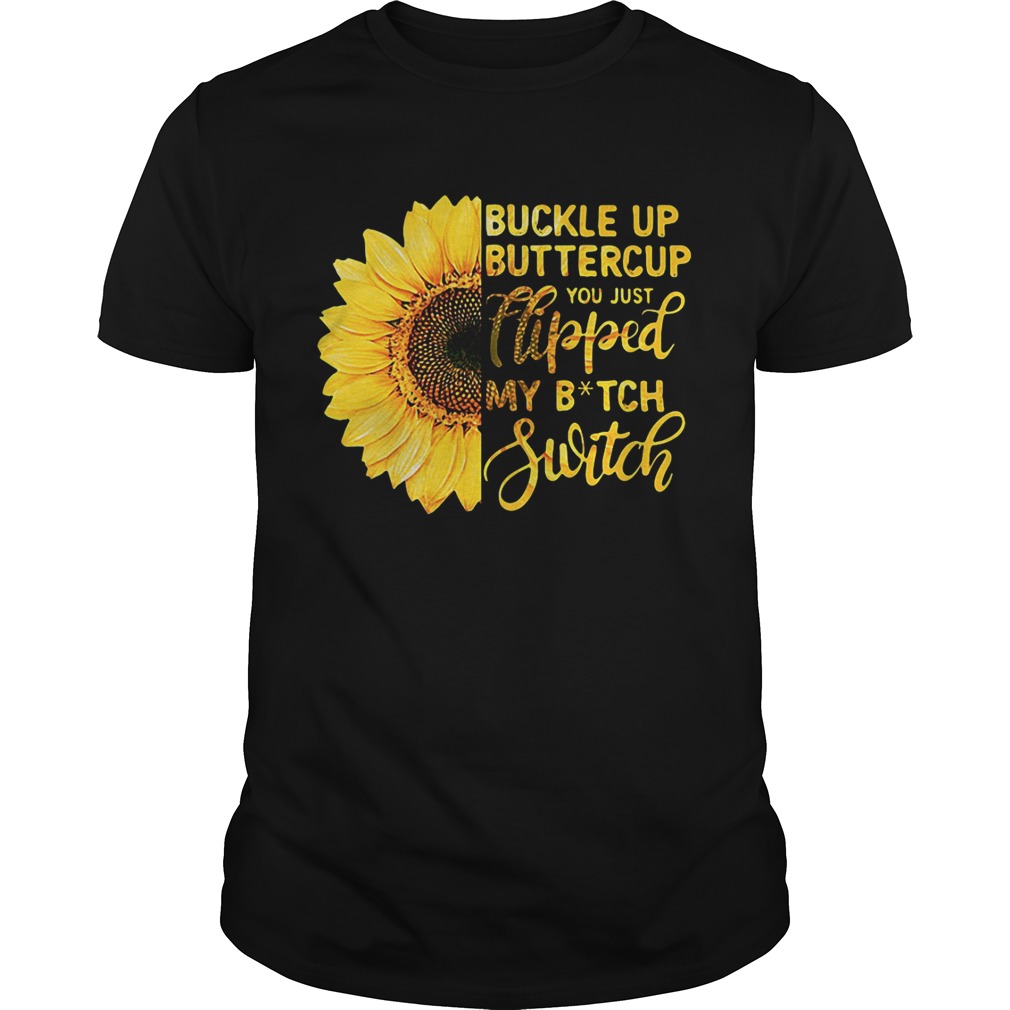 Sunflower buckle up buttercup you just flipped my bitch switch tshirt