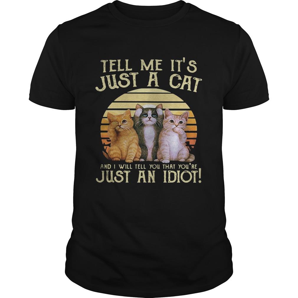 Tell me it’s just a cat and I will tell you that you’re just an idiot retro tshirt
