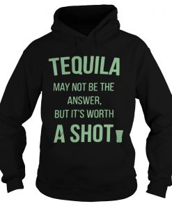 Tequila may not be the answer but its worth a shot Hoodie