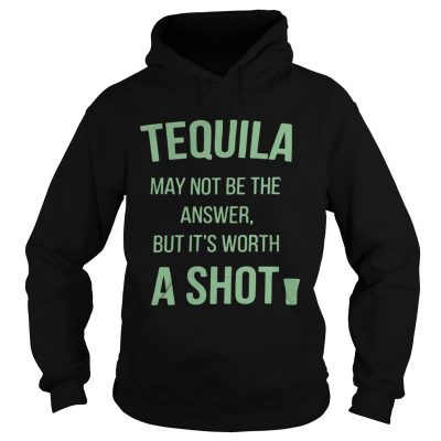 Tequila may not be the answer but its worth a shot Hoodie