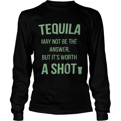 Tequila may not be the answer but its worth a shot Longsleeve Tee