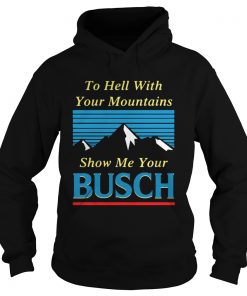 To hell with your mountains show me your Busch Hoodie