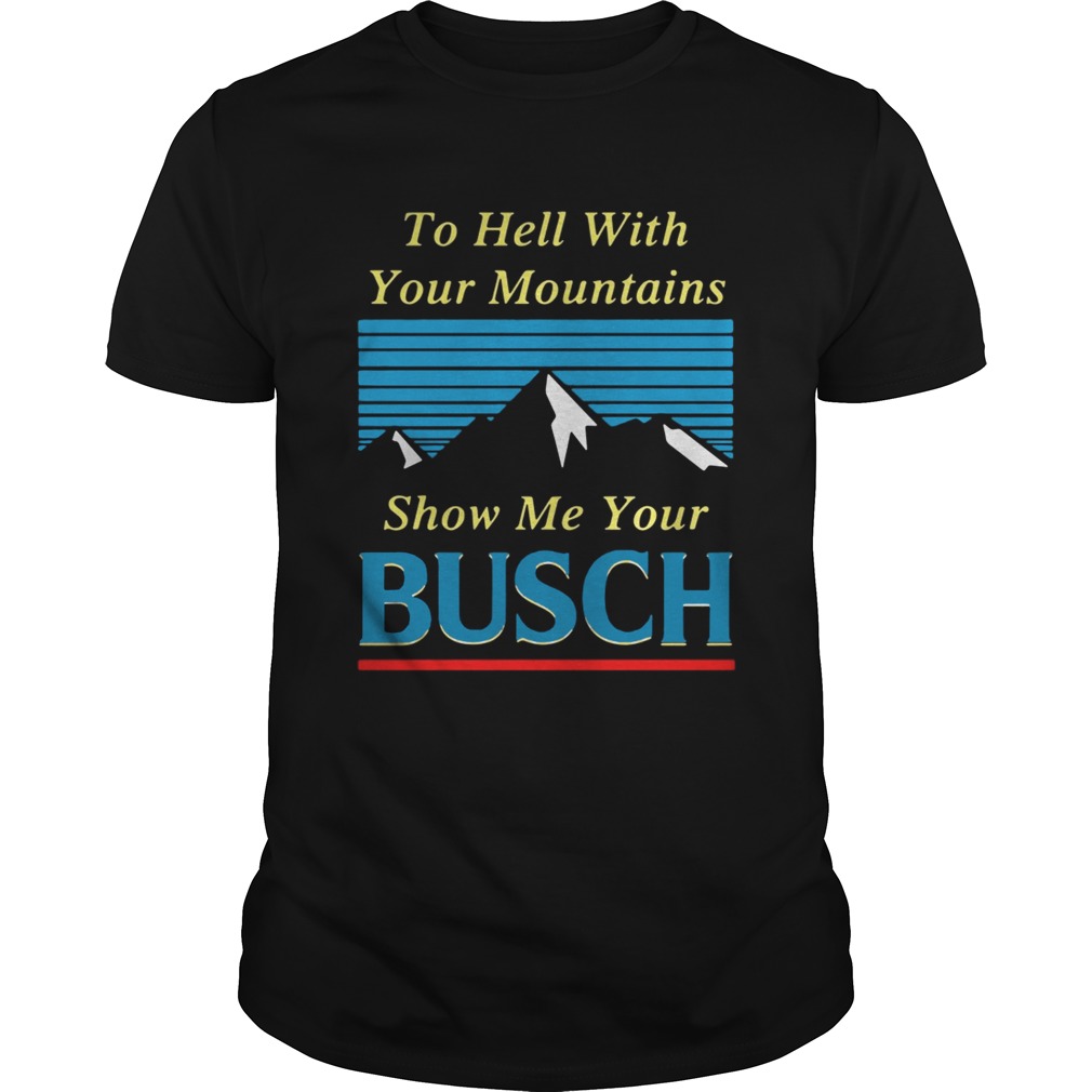 To hell with your mountains show me your Busch shirt