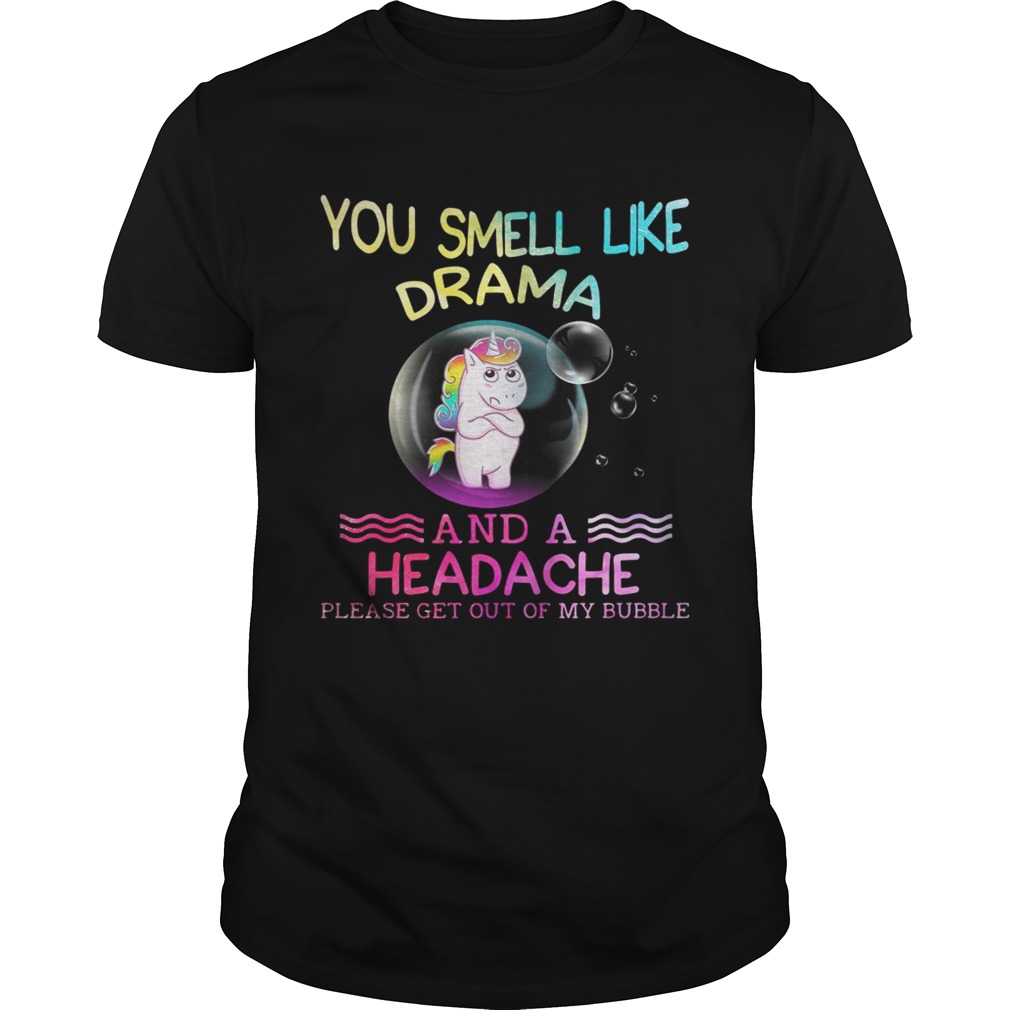 Unicorn you smell like drama and a headache please get out of my bubble tshirt
