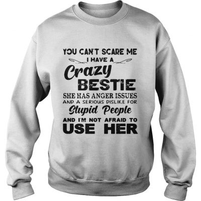 You cant scare me I have a crazy bestie she has anger issues Sweater