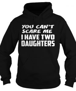 You cant scare me I have two daughters Hoodie