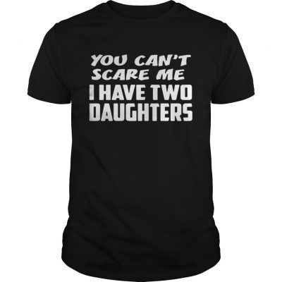 You cant scare me I have two daughters Unisex Shirt