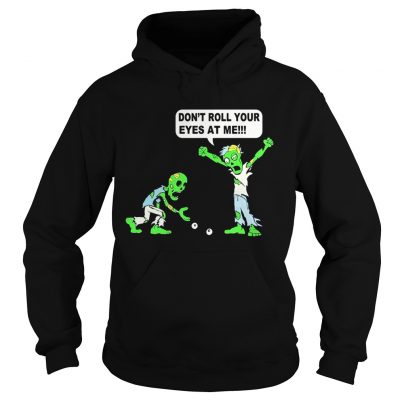 Zombie Dont roll your eyes at me hoodie